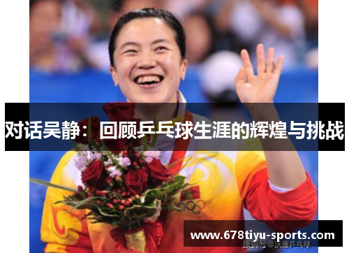 对话吴静：回顾乒乓球生涯的辉煌与挑战