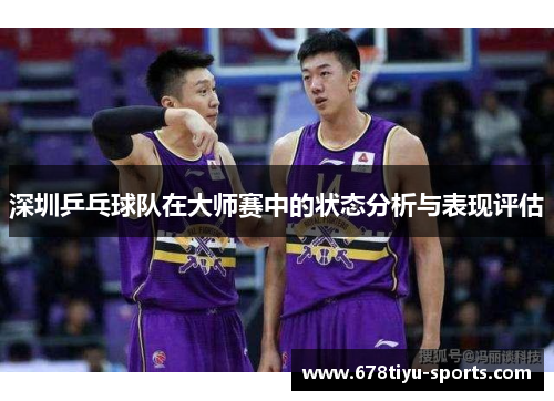 深圳乒乓球队在大师赛中的状态分析与表现评估