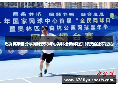 赵秀英亲自分享网球技巧与心得体会助你提升球技的独家经验
