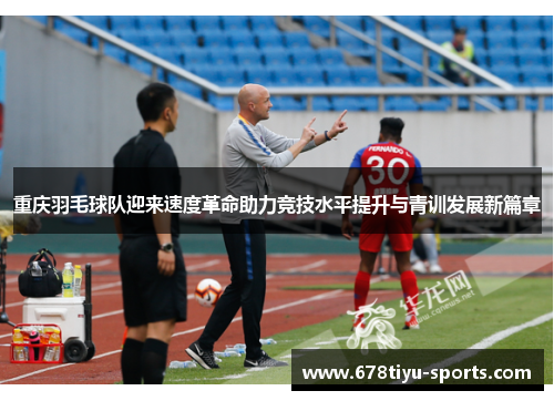 重庆羽毛球队迎来速度革命助力竞技水平提升与青训发展新篇章