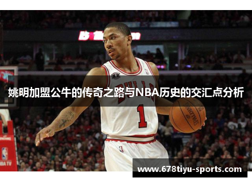姚明加盟公牛的传奇之路与NBA历史的交汇点分析