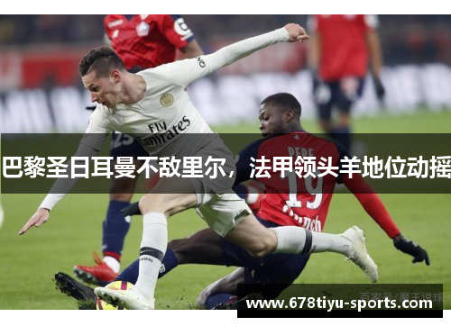 巴黎圣日耳曼不敌里尔，法甲领头羊地位动摇
