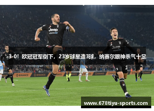 3-0！欧冠冠军倒下，23岁球星造3球，纳赛尔眼神杀气十足