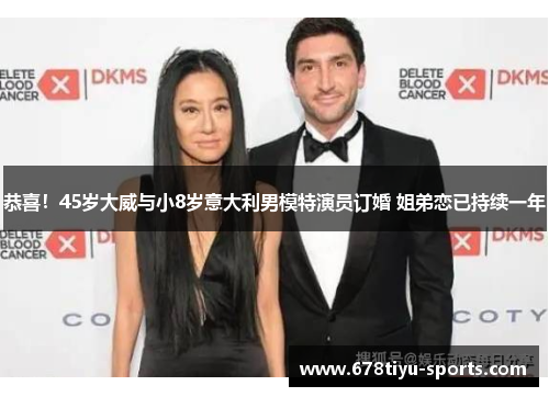 恭喜！45岁大威与小8岁意大利男模特演员订婚 姐弟恋已持续一年