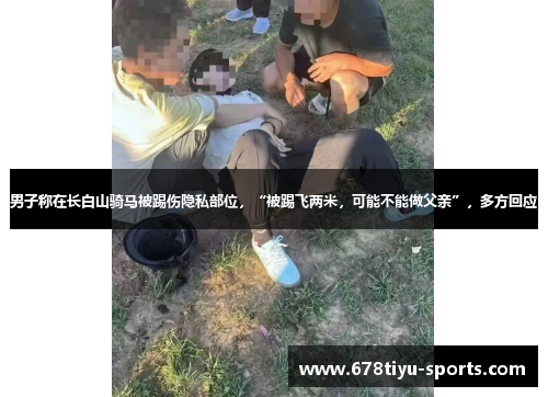 男子称在长白山骑马被踢伤隐私部位，“被踢飞两米，可能不能做父亲”，多方回应