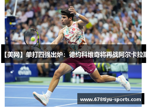 【美网】单打四强出炉：德约科维奇将再战阿尔卡拉斯